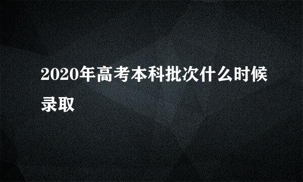 2020年高考本科批次什么时候录取