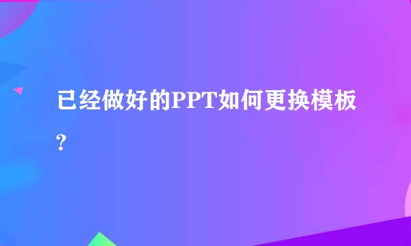 已经做好的PPT如何更换模板？