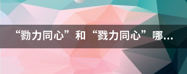 “勠力同心”和“戮力同心来自”哪个正确