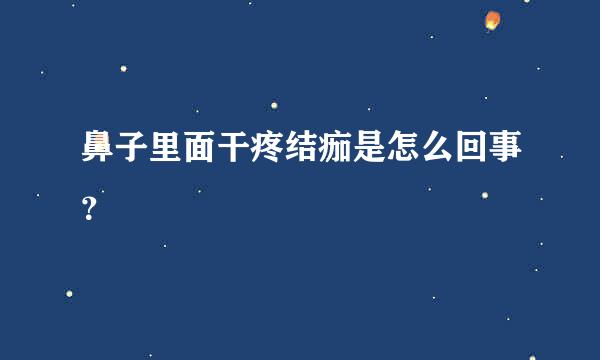 鼻子里面干疼结痂是怎么回事？