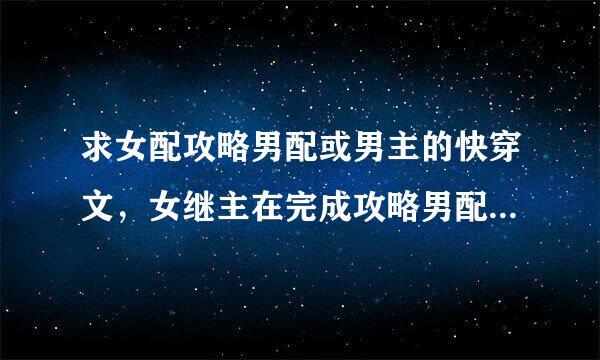 求女配攻略男配或男主的快穿文，女继主在完成攻略男配或男主的任务后会