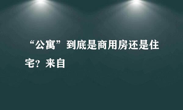 “公寓”到底是商用房还是住宅？来自