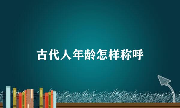 古代人年龄怎样称呼