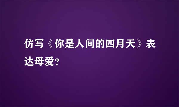 仿写《你是人间的四月天》表达母爱？