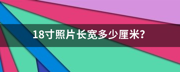 18寸照片长宽进应静激低较差川读合多少厘米？