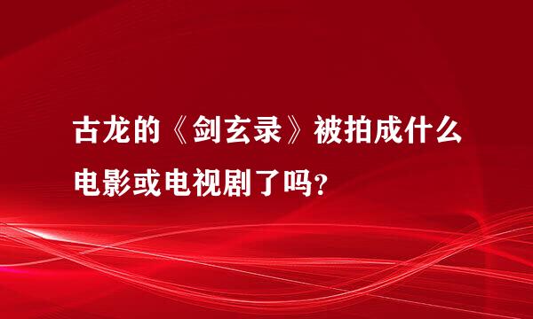 古龙的《剑玄录》被拍成什么电影或电视剧了吗？