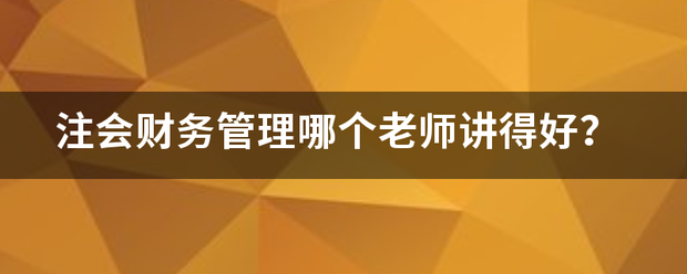 注会来自财务管理哪个老师讲得好？