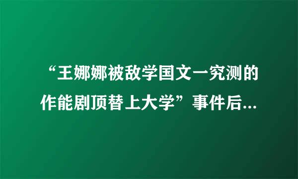 “王娜娜被敌学国文一究测的作能剧顶替上大学”事件后续怎么处理