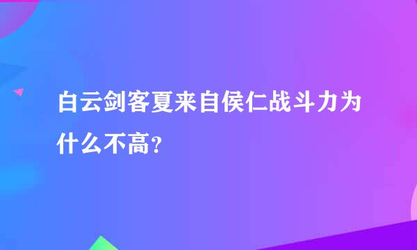 白云剑客夏来自侯仁战斗力为什么不高？