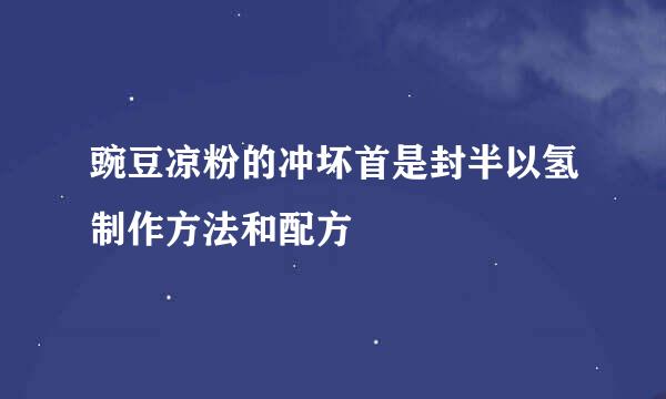 豌豆凉粉的冲坏首是封半以氢制作方法和配方