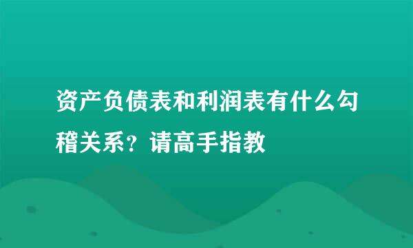 资产负债表和利润表有什么勾稽关系？请高手指教