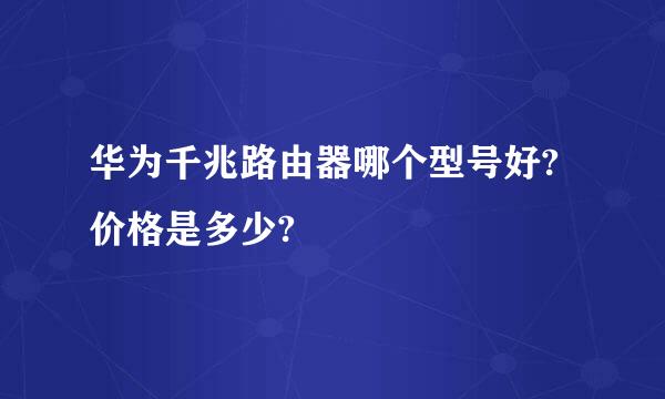 华为千兆路由器哪个型号好?价格是多少?