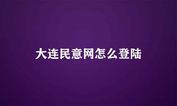 大连民意网怎么登陆