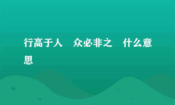 行高于人 众必非之 什么意思