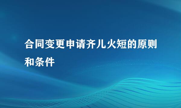 合同变更申请齐儿火短的原则和条件