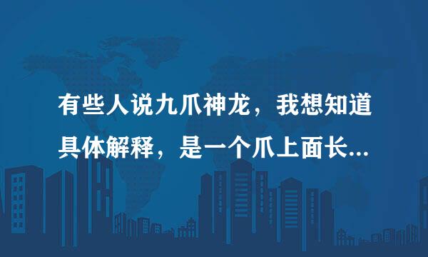 有些人说九爪神龙，我想知道具体解释，是一个爪上面长了茶设续测乎环掌带功胶九个指头么？