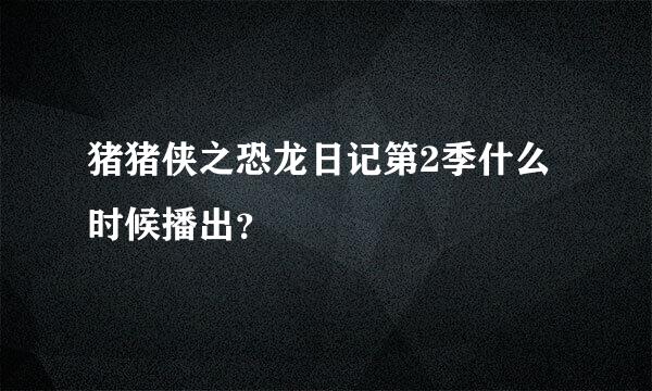 猪猪侠之恐龙日记第2季什么时候播出？