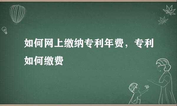 如何网上缴纳专利年费，专利如何缴费