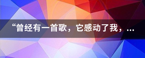 “曾经有一首黑看料义边歌，它感动了我，它给我带来了很多很多”