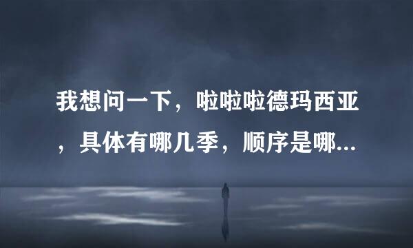 我想问一下，啦啦啦德玛西亚，具体有哪几季，顺序是哪样的？谢谢？来自