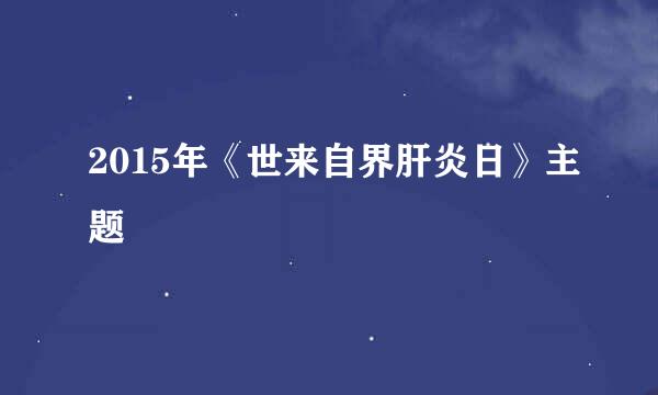 2015年《世来自界肝炎日》主题