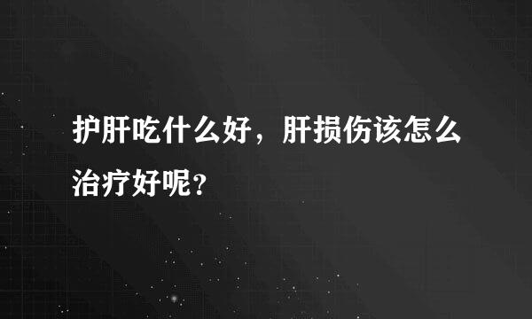 护肝吃什么好，肝损伤该怎么治疗好呢？