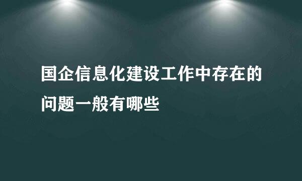 国企信息化建设工作中存在的问题一般有哪些