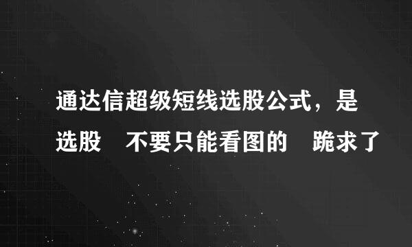 通达信超级短线选股公式，是选股 不要只能看图的 跪求了