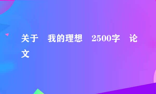 关于 我的理想 2500字 论文