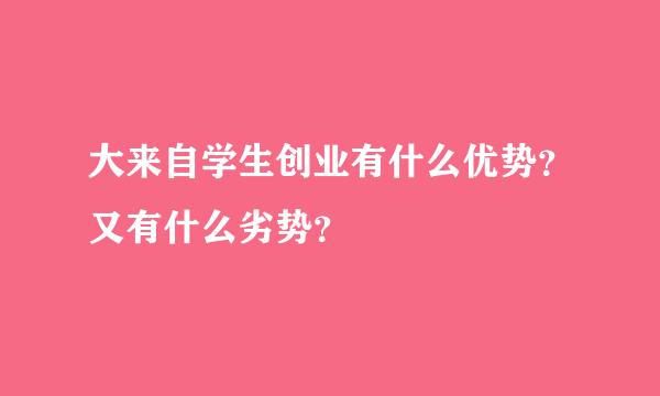 大来自学生创业有什么优势？又有什么劣势？