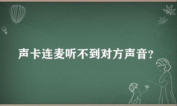 声卡连麦听不到对方声音？