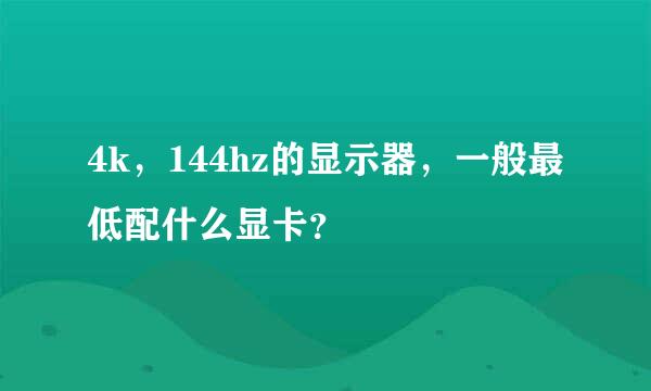 4k，144hz的显示器，一般最低配什么显卡？