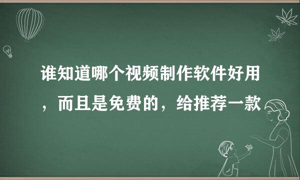 谁知道哪个视频制作软件好用，而且是免费的，给推荐一款