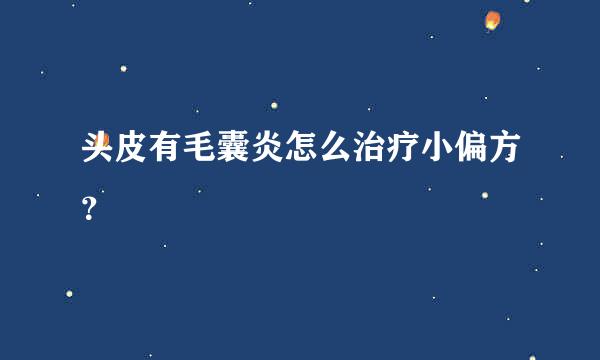 头皮有毛囊炎怎么治疗小偏方？