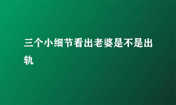 三个小细节看出老婆是不是出轨