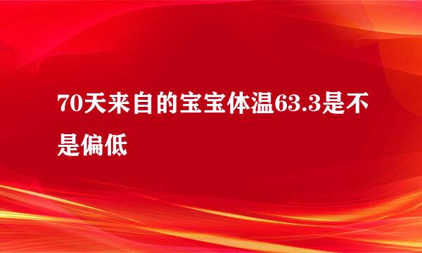 70天来自的宝宝体温63.3是不是偏低