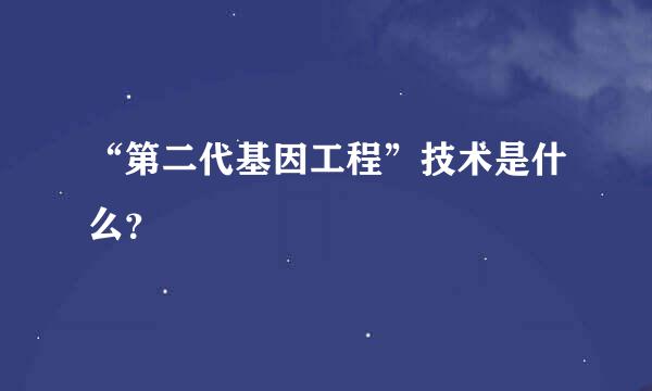 “第二代基因工程”技术是什么？