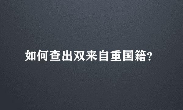 如何查出双来自重国籍？