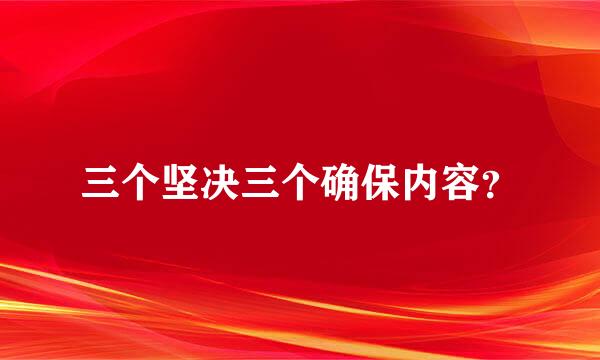 三个坚决三个确保内容？