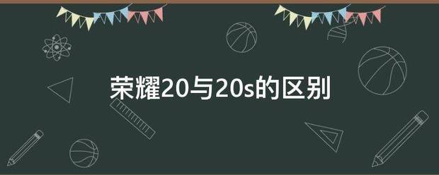 荣耀20与20s的区别