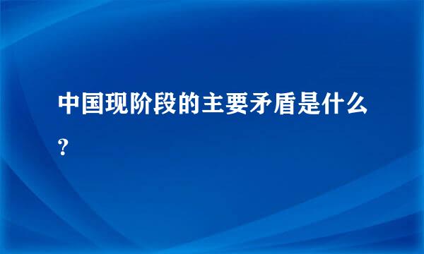 中国现阶段的主要矛盾是什么？