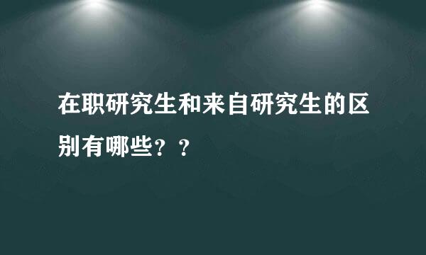 在职研究生和来自研究生的区别有哪些？？