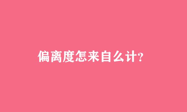 偏离度怎来自么计？