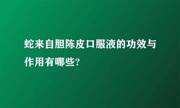 蛇来自胆陈皮口服液的功效与作用有哪些?