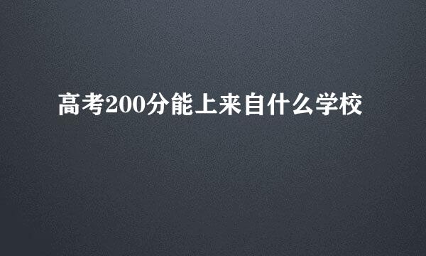 高考200分能上来自什么学校