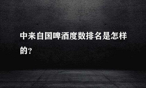 中来自国啤酒度数排名是怎样的？