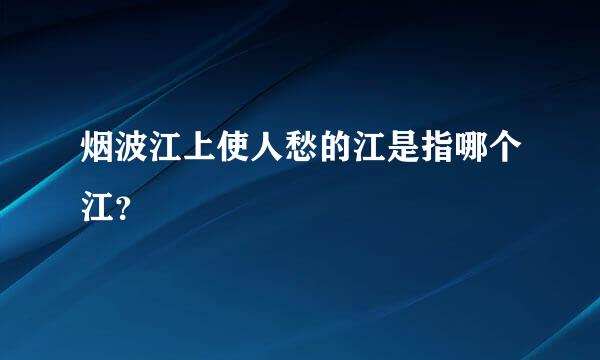 烟波江上使人愁的江是指哪个江？