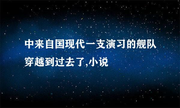 中来自国现代一支演习的舰队穿越到过去了,小说