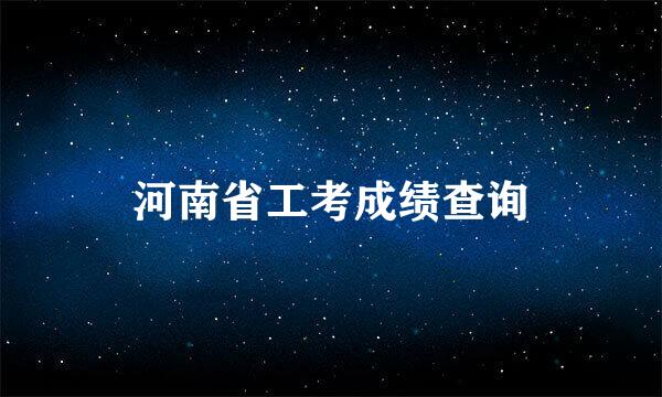 河南省工考成绩查询