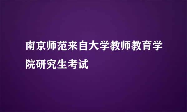 南京师范来自大学教师教育学院研究生考试